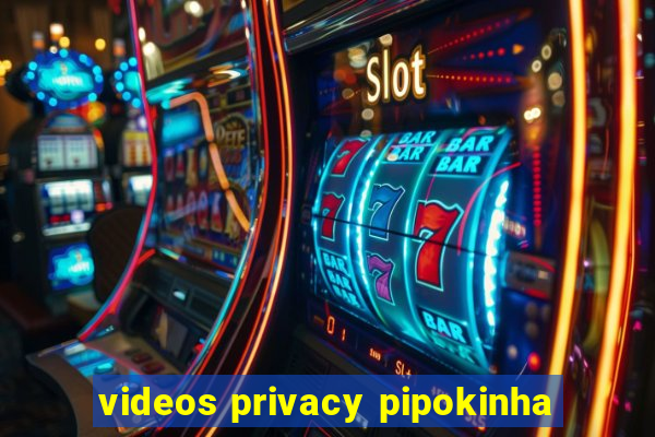 videos privacy pipokinha